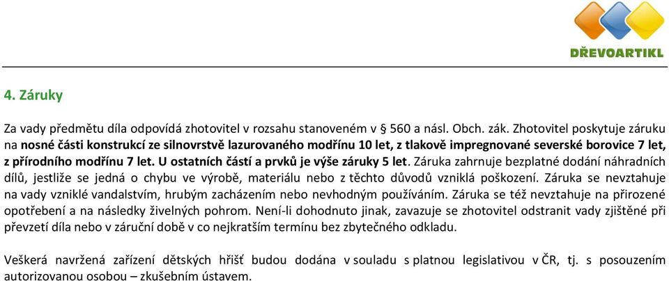 U ostatních částí a prvků je výše záruky 5 let. Záruka zahrnuje bezplatné dodání náhradních dílů, jestliže se jedná o chybu ve výrobě, materiálu nebo z těchto důvodů vzniklá poškození.