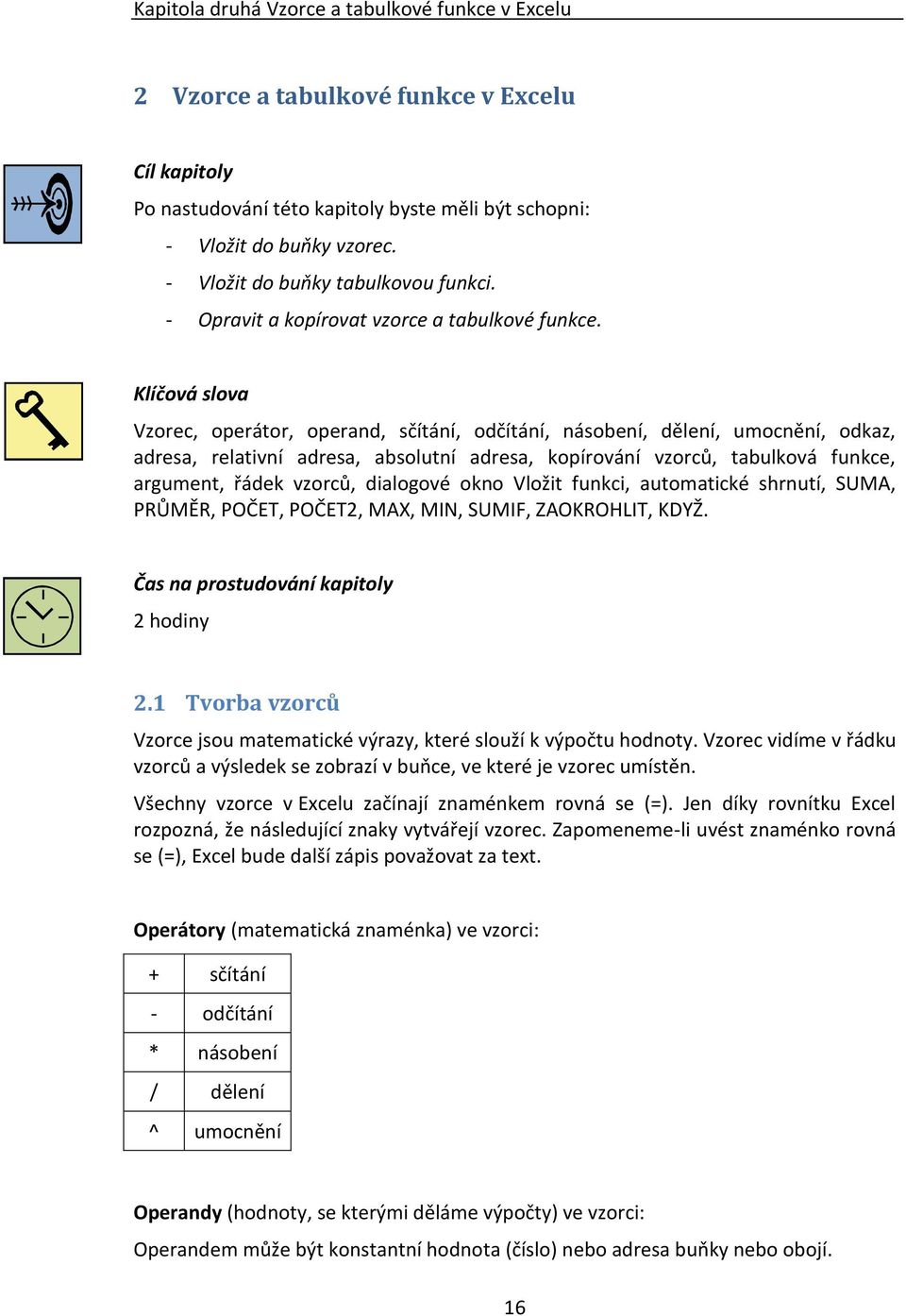 Klíčová slova Vzorec, operátor, operand, sčítání, odčítání, násobení, dělení, umocnění, odkaz, adresa, relativní adresa, absolutní adresa, kopírování vzorců, tabulková funkce, argument, řádek vzorců,