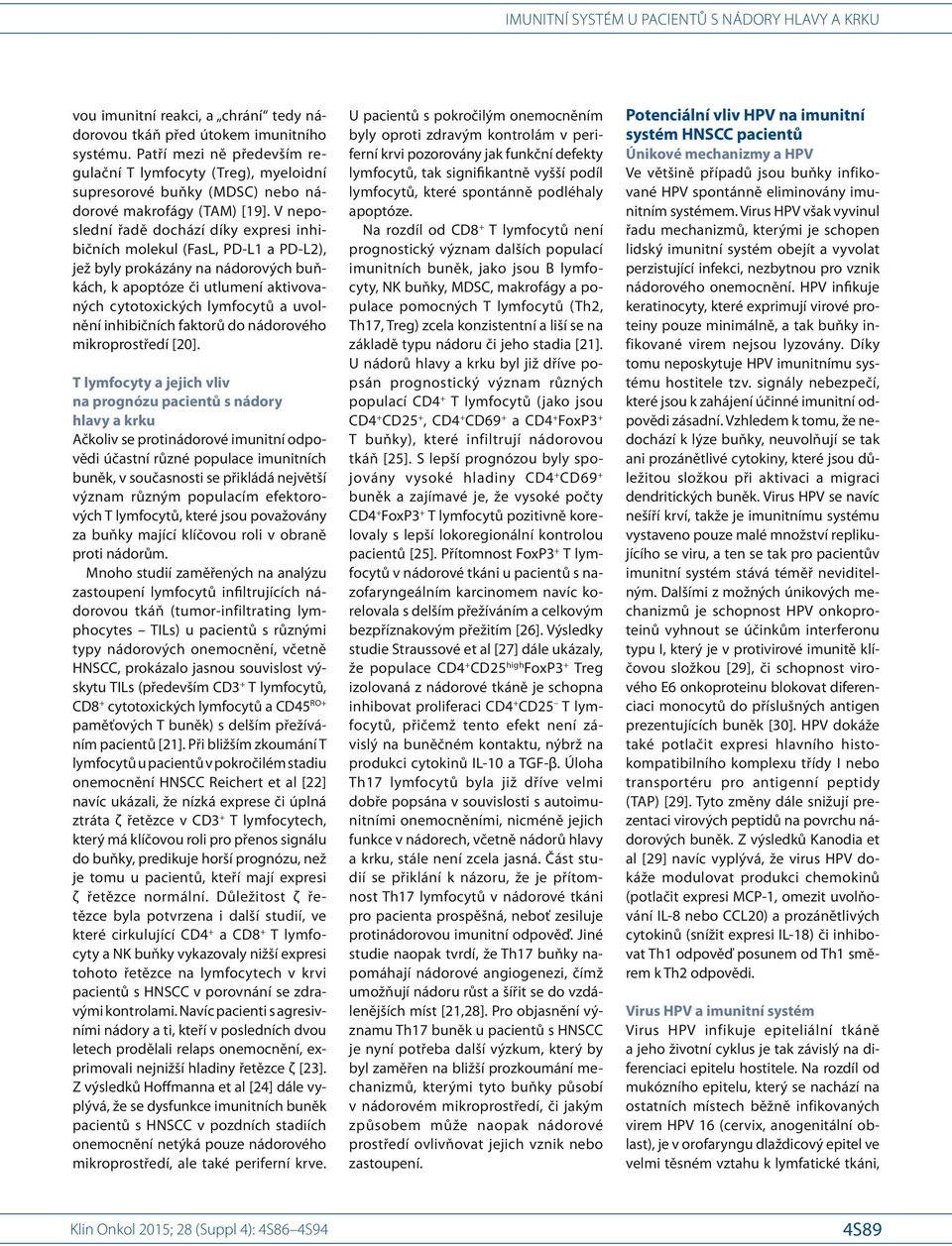V neposlední řadě dochází díky expresi inhibičních molekul (FasL, PD- L1 a PD- L2), jež byly prokázány na nádorových buňkách, k apoptóze či utlumení aktivovaných cytotoxických lymfocytů a uvolnění