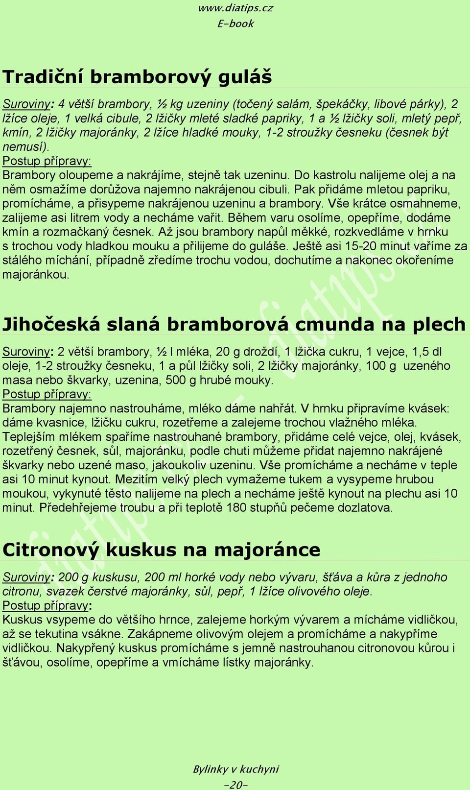 Do kastrolu nalijeme olej a na něm osmaţíme dorůţova najemno nakrájenou cibuli. Pak přidáme mletou papriku, promícháme, a přisypeme nakrájenou uzeninu a brambory.