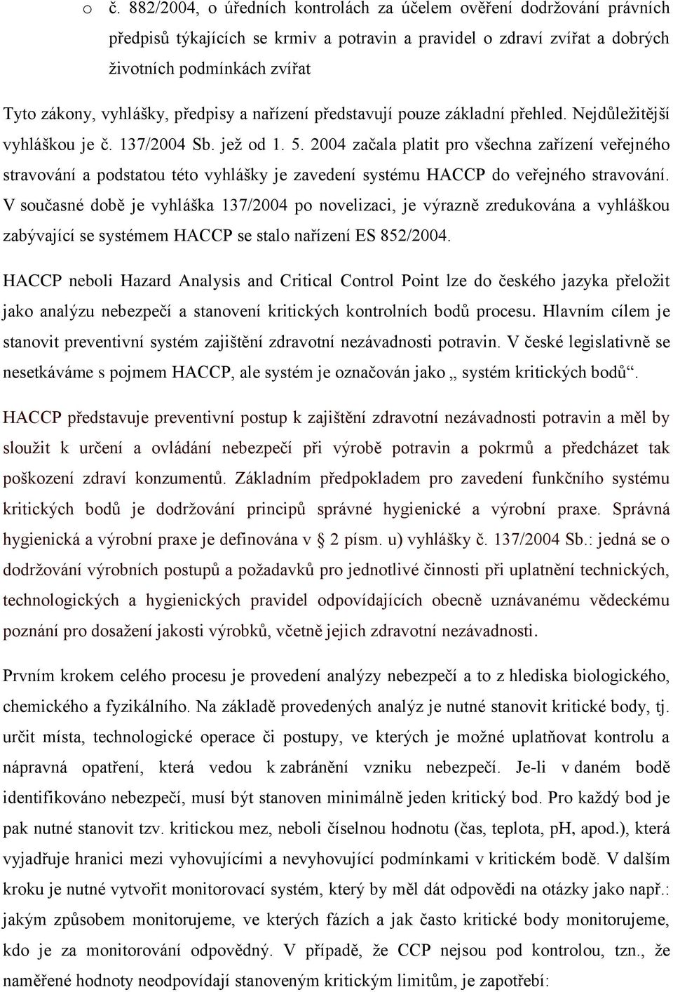 2004 začala platit pro všechna zařízení veřejného stravování a podstatou této vyhlášky je zavedení systému HACCP do veřejného stravování.