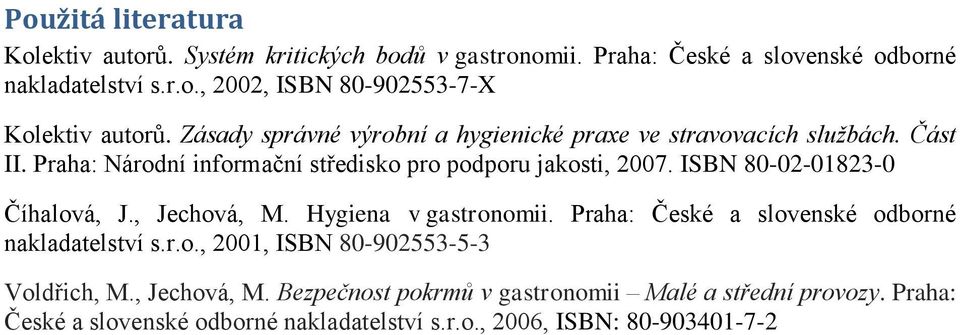 ISBN 80-02-01823-0 Číhalová, J., Jechová, M. Hygiena v gastronomii. Praha: České a slovenské odborné nakladatelství s.r.o., 2001, ISBN 80-902553-5-3 Voldřich, M.