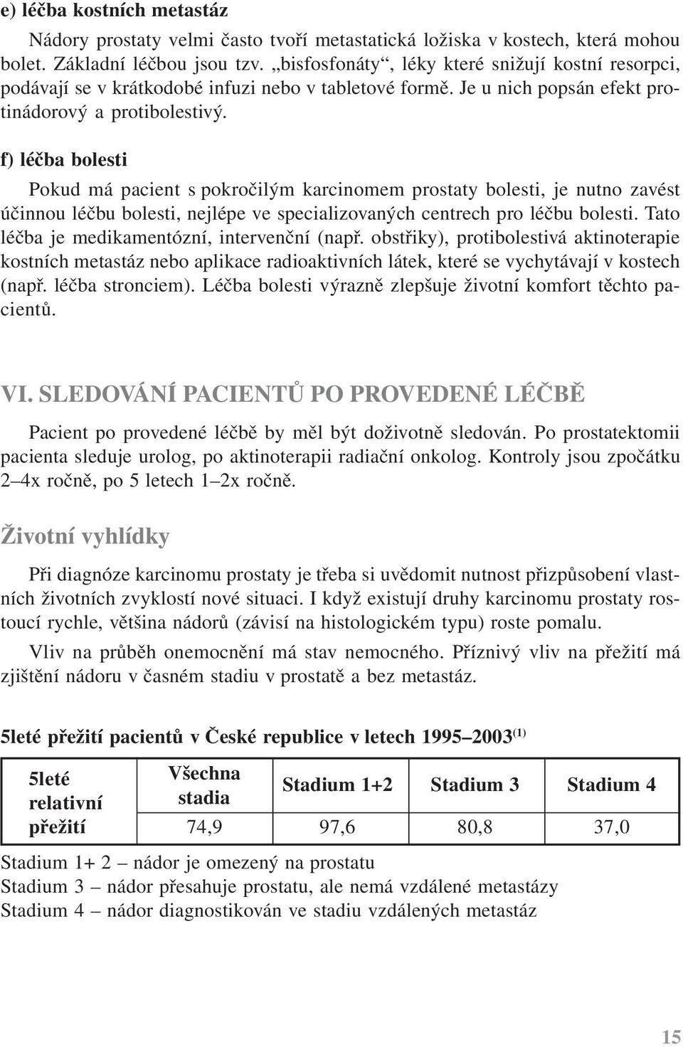 f) léčba bolesti Pokud má pacient s pokročilým karcinomem prostaty bolesti, je nutno zavést účinnou léčbu bolesti, nejlépe ve specializovaných centrech pro léčbu bolesti.