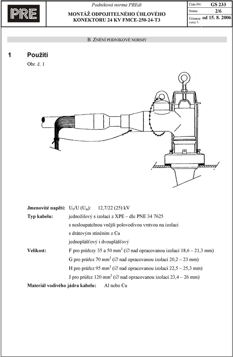vrstvou na izolaci s drátovým stíněním z Cu jednoplášťový i dvouplášťový Velikost: F pro průřezy 35 a 50 mm 2 ( nad opracovanou izolací 18,6