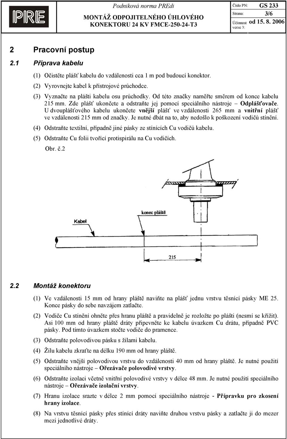 U dvouplášťového kabelu ukončete vnější plášť ve vzdálenosti 265 mm a vnitřní plášť ve vzdálenosti 215 mm od značky. Je nutné dbát na to, aby nedošlo k poškození vodičů stínění.