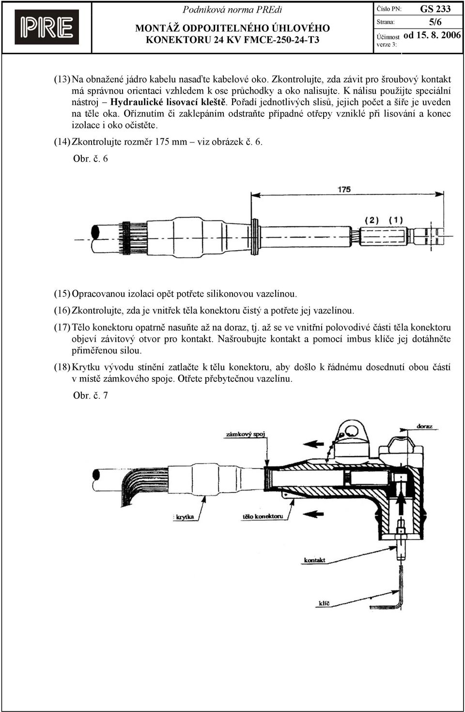 Oříznutím či zaklepáním odstraňte případné otřepy vzniklé při lisování a konec izolace i oko očistěte. (14) Zkontrolujte rozměr 175 mm viz obrázek č. 6. Obr. č. 6 (15) Opracovanou izolaci opět potřete silikonovou vazelínou.
