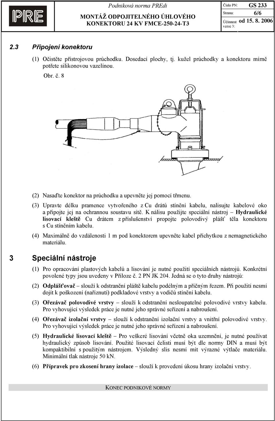K nálisu použijte speciální nástroj Hydraulické lisovací kleště Cu drátem z příslušenství propojte polovodivý plášť těla konektoru s Cu stíněním kabelu.