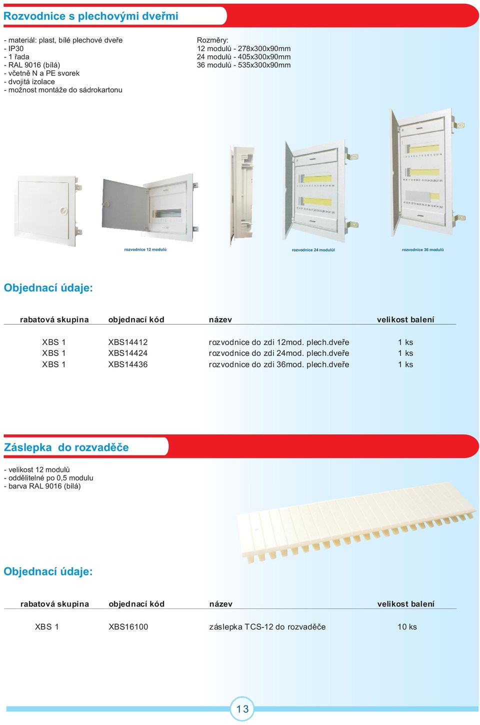 36 modulù XBS 1 XBS1441 rozvodnice do zdi 1mod. plech.dveøe 1 ks XBS 1 XBS1444 rozvodnice do zdi 4mod. plech.dveøe 1 ks XBS 1 XBS14436 rozvodnice do zdi 36mod.