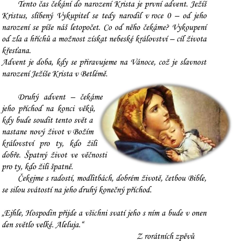 Druhý advent čekáme jeho příchod na konci věků, kdy bude soudit tento svět a nastane nový život v Božím království pro ty, kdo žili dobře. Špatný život ve věčnosti pro ty, kdo žili špatně.