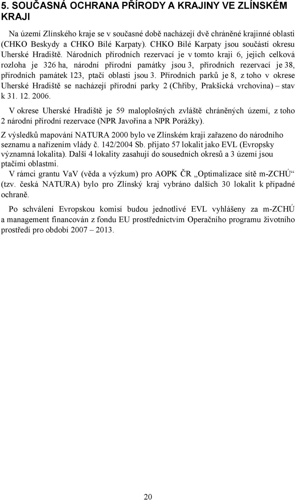 Národních přírodních rezervací je v tomto kraji 6, jejich celková rozloha je 326 ha, národní přírodní památky jsou 3, přírodních rezervací je 38, přírodních památek 123, ptačí oblasti jsou 3.