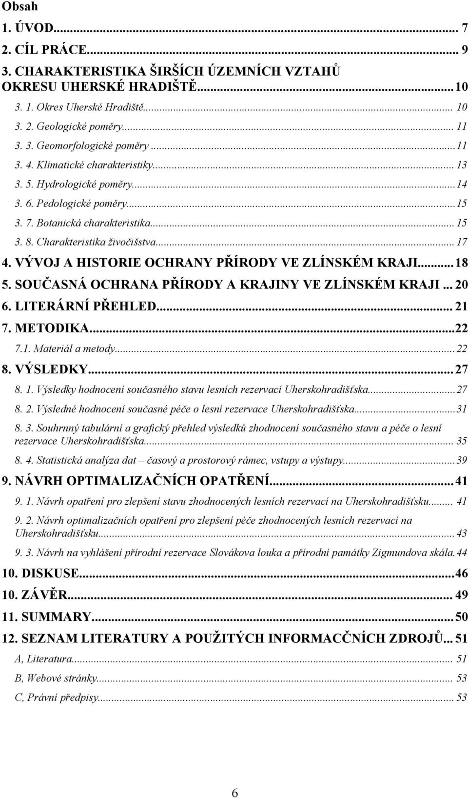 VÝVOJ A HISTORIE OCHRANY PŘÍRODY VE ZLÍNSKÉM KRAJI...18 5. SOUČASNÁ OCHRANA PŘÍRODY A KRAJINY VE ZLÍNSKÉM KRAJI... 20 6. LITERÁRNÍ PŘEHLED... 21 7. METODIKA...22 7.1. Materiál a metody...22 8.