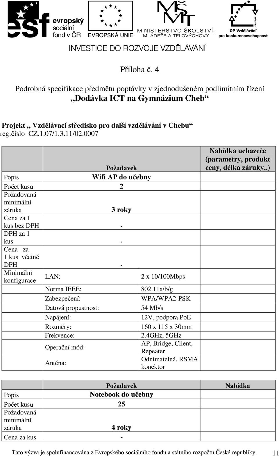 11a/b/g Zabezpečení: WPA/WPA2-PSK Datová propustnost: 54 Mb/s Napájení: 12V, podpora PoE Rozměry: 160 x 115 x 30mm Frekvence: 2.