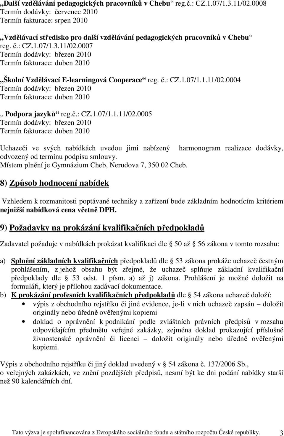 0007 Termín dodávky: březen 2010 Termín fakturace: duben 2010 Školní Vzdělávací E-learningová Cooperace reg. č.: CZ.1.07/1.1.11/02.