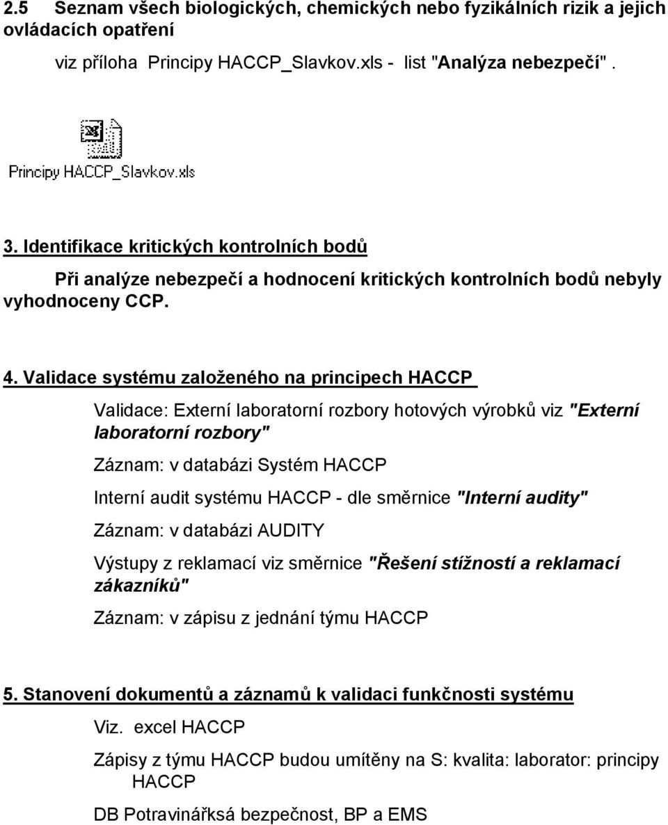 Validace systému založeného na principech HACCP Validace: Externí laboratorní rozbory hotových výrobků viz "Externí laboratorní rozbory" Záznam: v databázi Systém HACCP Interní audit systému HACCP -