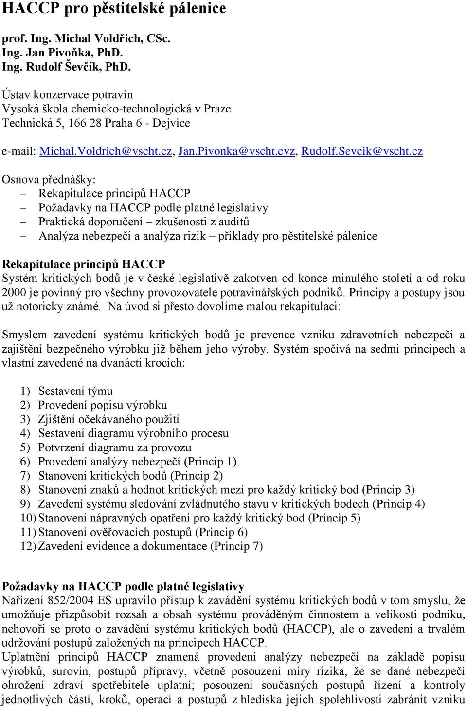 cz Osnova přednášky: Rekapitulace principů HACCP Požadavky na HACCP podle platné legislativy Praktická doporučení zkušenosti z auditů Analýza nebezpečí a analýza rizik příklady pro pěstitelské