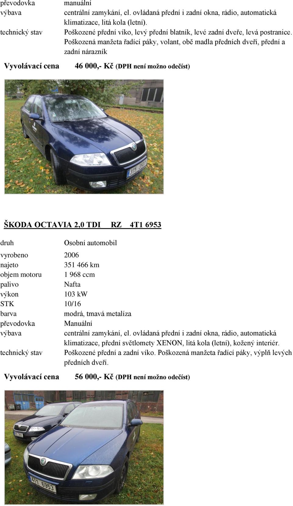 6953 Osobní automobil vyrobeno 2006 351 466 km objem motoru 1 968 ccm 103 kw STK 10/16 modrá, tmavá metalíza klimatizace, přední světlomety XENON, litá kola