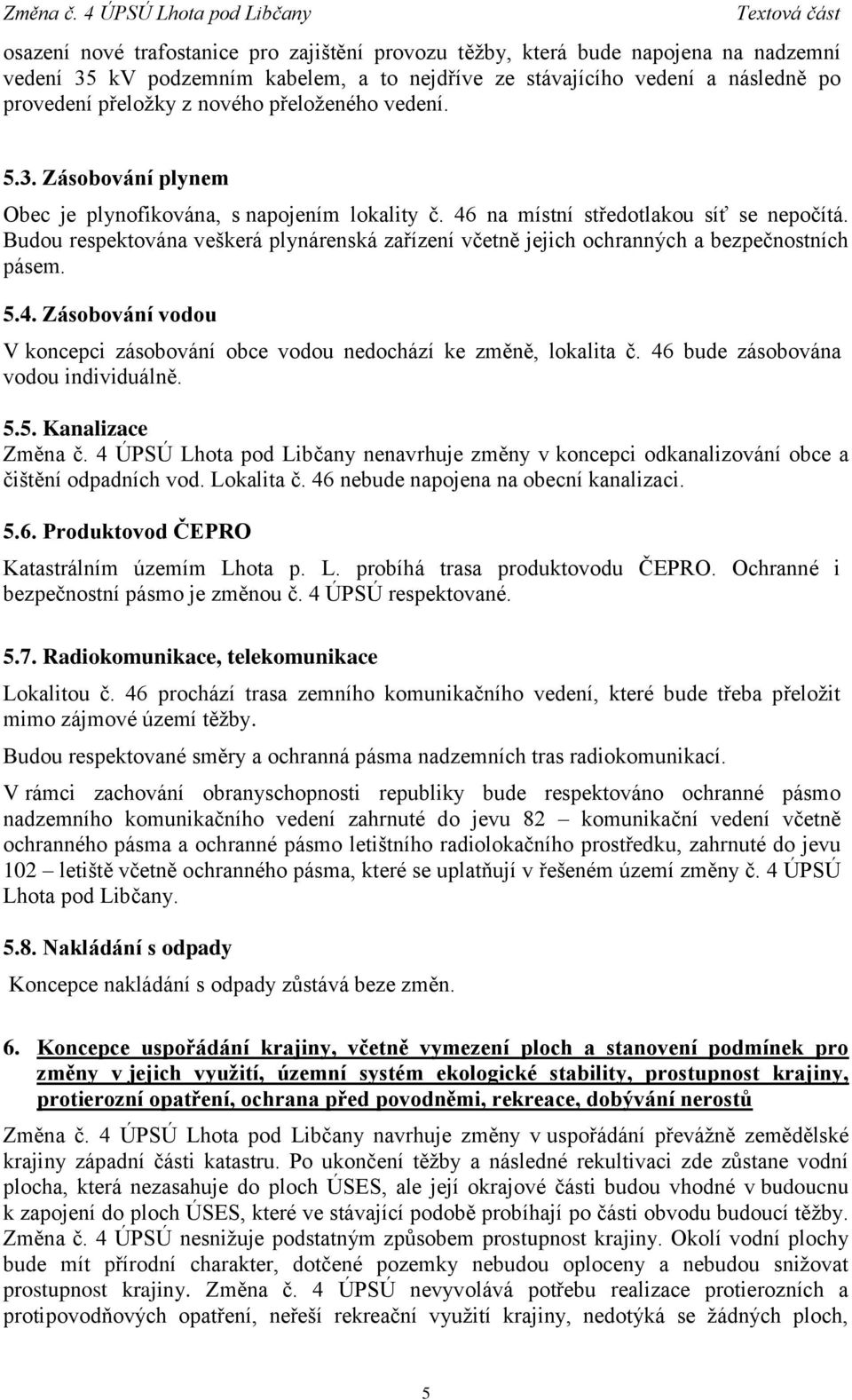 Budou respektována veškerá plynárenská zařízení včetně jejich ochranných a bezpečnostních pásem. 5.4. Zásobování vodou V koncepci zásobování obce vodou nedochází ke změně, lokalita č.