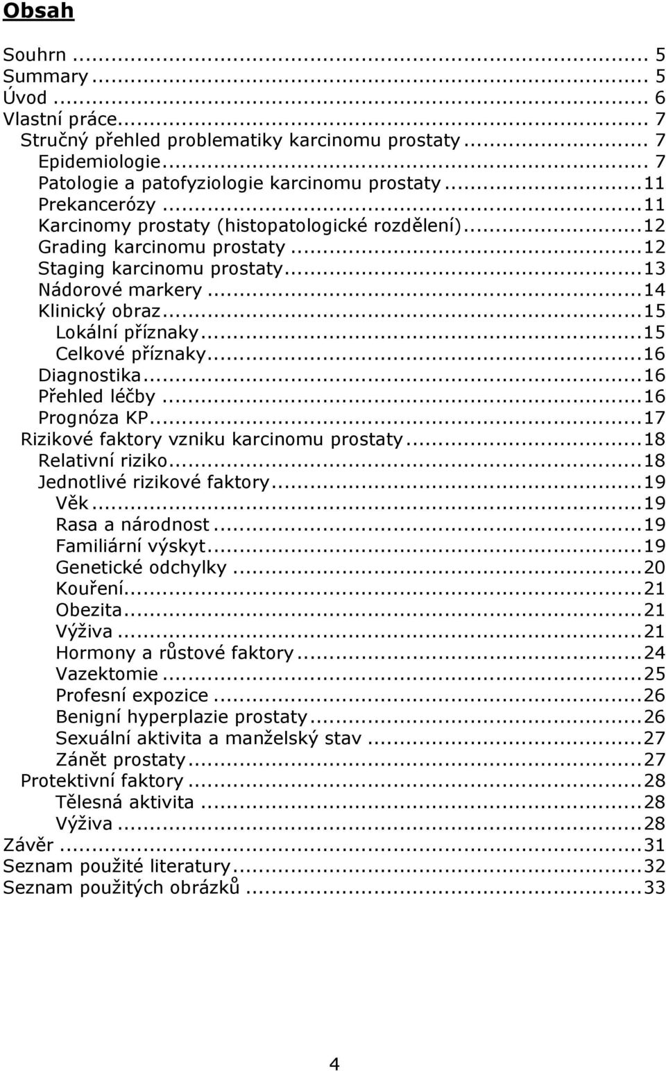 ..15 Celkové příznaky...16 Diagnostika...16 Přehled léčby...16 Prognóza KP...17 Rizikové faktory vzniku karcinomu prostaty...18 Relativní riziko...18 Jednotlivé rizikové faktory...19 Věk.