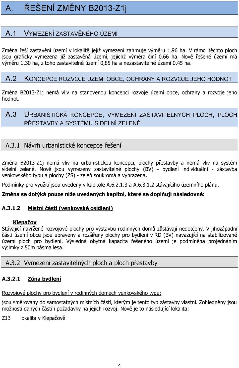 2 KONCEPCE ROZVOJE ÚZEMÍ OBCE, OCHRANY A ROZVOJE JEHO HODNOT Změna B2013-Z1j nemá vliv na stanovenou koncepci rozvoje území obce, ochrany a rozvoje jeho hodnot. A.3 URBANISTICKÁ KONCEPCE, VYMEZENÍ ZASTAVITELNÝCH PLOCH, PLOCH PŘESTAVBY A SYSTÉMU SÍDELNÍ ZELENĚ A.