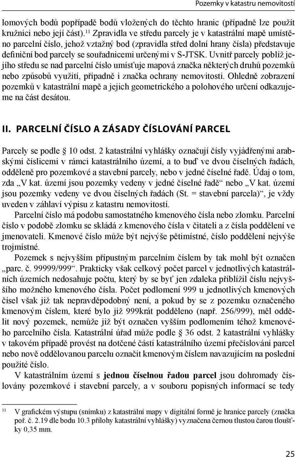 Uvnitř parcely poblíž jejího středu se nad parcelní číslo umísťuje mapová značka některých druhů pozemků nebo způsobů využití, případně i značka ochrany nemovitosti.