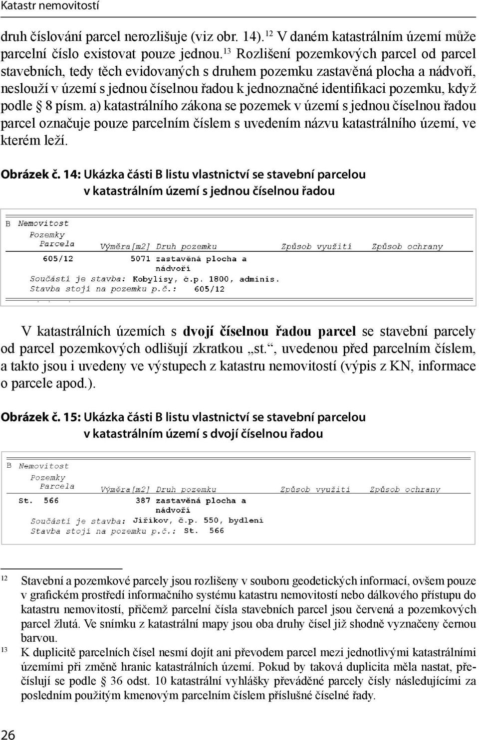 když podle 8 písm. a) katastrálního zákona se pozemek v území s jednou číselnou řadou parcel označuje pouze parcelním číslem s uvedením názvu katastrálního území, ve kterém leží. Obrázek č.