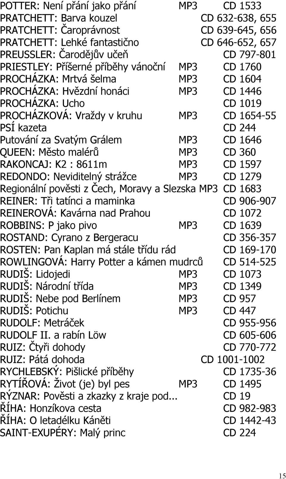 kazeta CD 244 Putování za Svatým Grálem MP3 CD 1646 QUEEN: Město malérů MP3 CD 360 RAKONCAJ: K2 : 8611m MP3 CD 1597 REDONDO: Neviditelný strážce MP3 CD 1279 Regionální pověsti z Čech, Moravy a