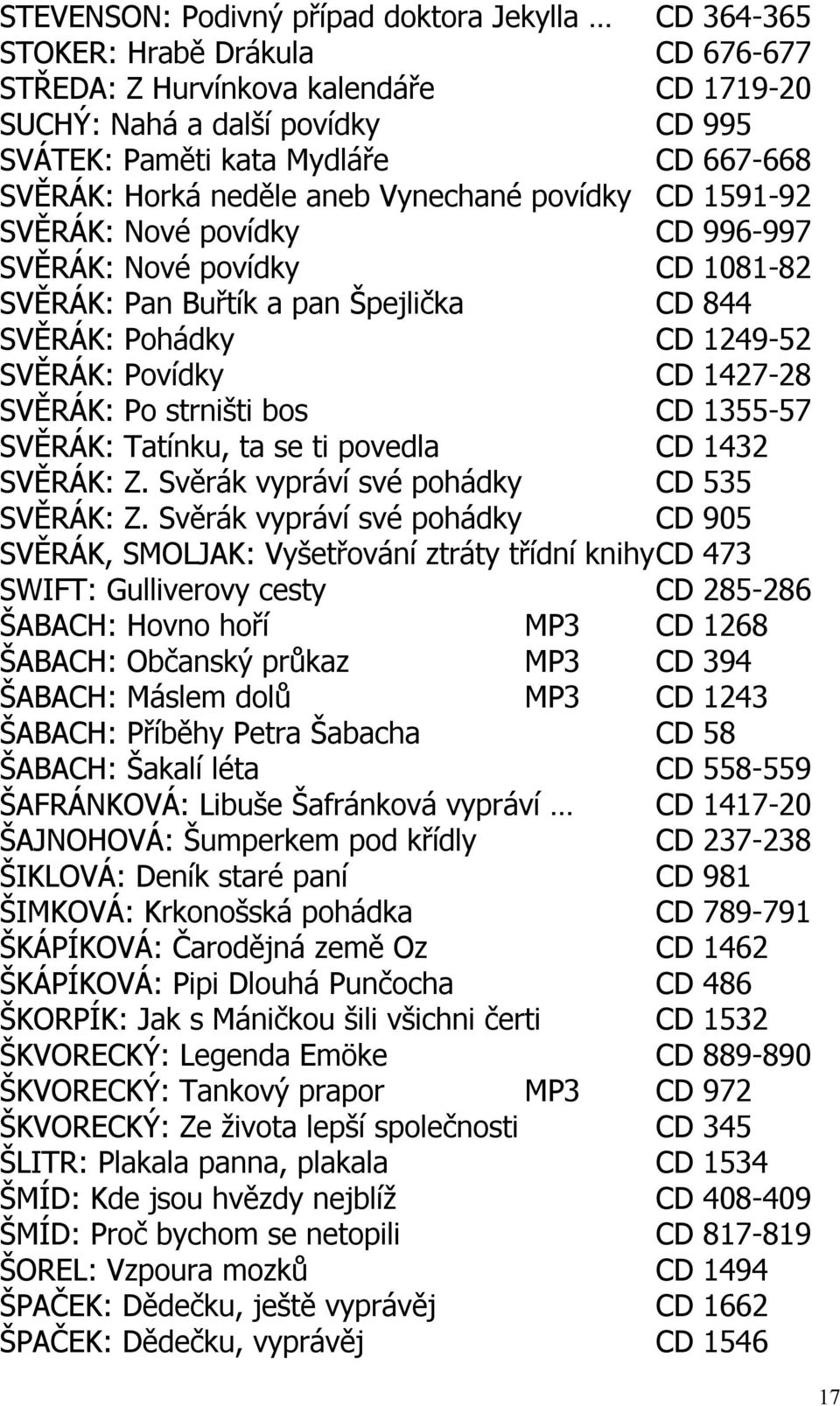 SVĚRÁK: Povídky CD 1427-28 SVĚRÁK: Po strništi bos CD 1355-57 SVĚRÁK: Tatínku, ta se ti povedla CD 1432 SVĚRÁK: Z. Svěrák vypráví své pohádky CD 535 SVĚRÁK: Z.
