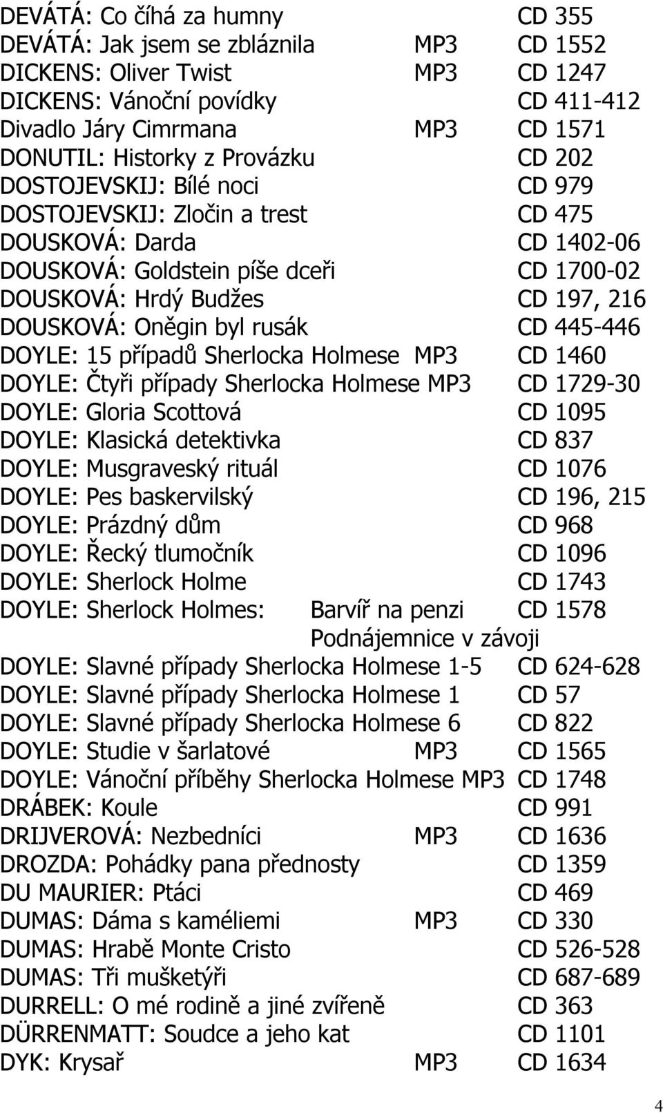 Oněgin byl rusák CD 445-446 DOYLE: 15 případů Sherlocka Holmese MP3 CD 1460 DOYLE: Čtyři případy Sherlocka Holmese MP3 CD 1729-30 DOYLE: Gloria Scottová CD 1095 DOYLE: Klasická detektivka CD 837