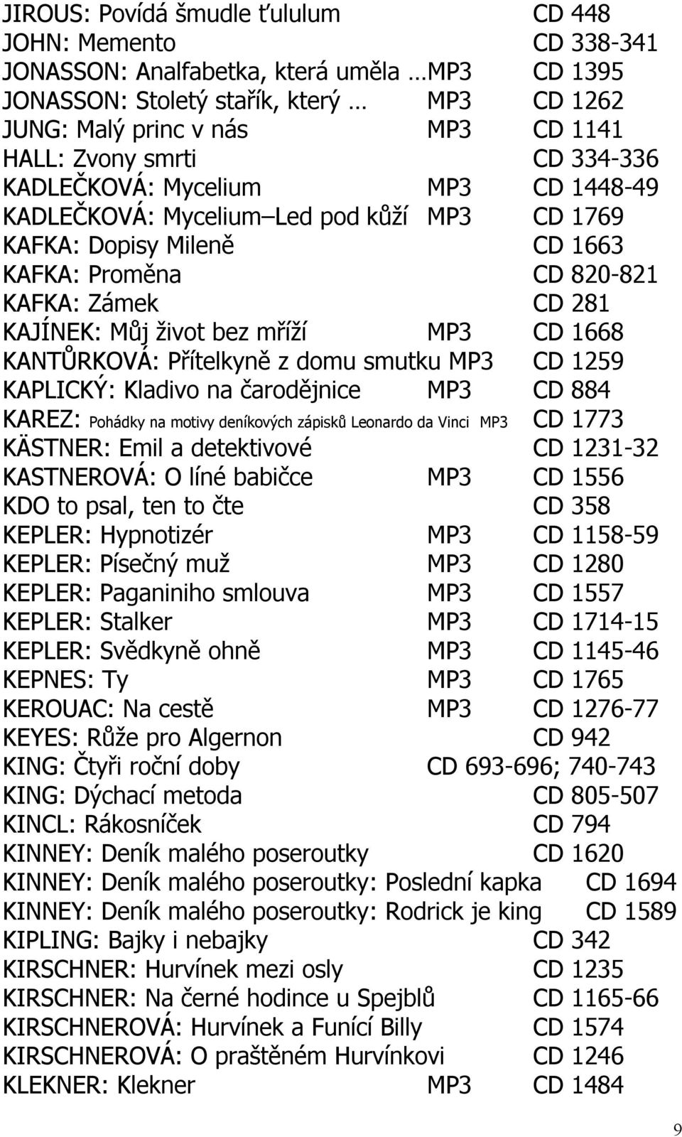 mříží MP3 CD 1668 KANTŮRKOVÁ: Přítelkyně z domu smutku MP3 CD 1259 KAPLICKÝ: Kladivo na čarodějnice MP3 CD 884 KAREZ: Pohádky na motivy deníkových zápisků Leonardo da Vinci MP3 CD 1773 KÄSTNER: Emil