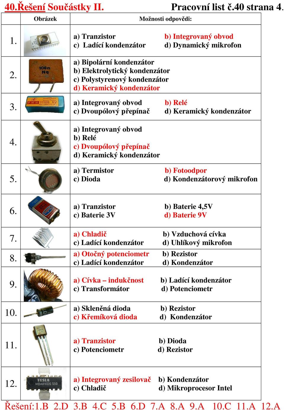 Integrovaný obvod b) Relé c) Dvoupólový přepínač d) Keramický kondenzátor a) Integrovaný obvod b) Relé c) Dvoupólový přepínač d) Keramický kondenzátor a) Termistor b) Fotoodpor c) Dioda d)