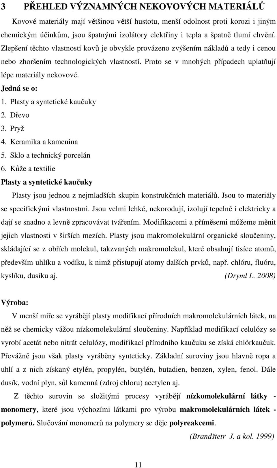 Jedná se o: 1. Plasty a syntetické kaučuky 2. Dřevo 3. Pryž 4. Keramika a kamenina 5. Sklo a technický porcelán 6.