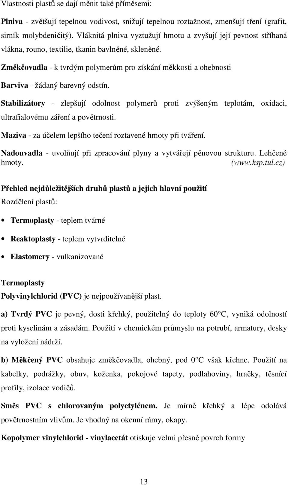 Změkčovadla - k tvrdým polymerům pro získání měkkosti a ohebnosti Barviva - žádaný barevný odstín.