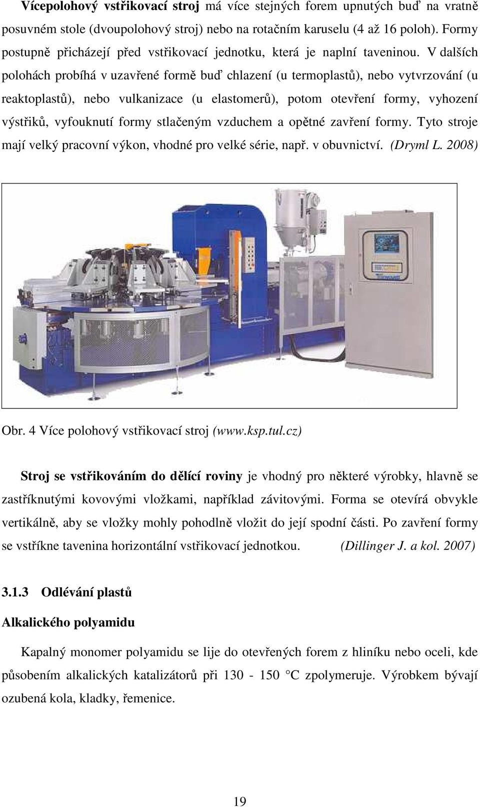 V dalších polohách probíhá v uzavřené formě buď chlazení (u termoplastů), nebo vytvrzování (u reaktoplastů), nebo vulkanizace (u elastomerů), potom otevření formy, vyhození výstřiků, vyfouknutí formy