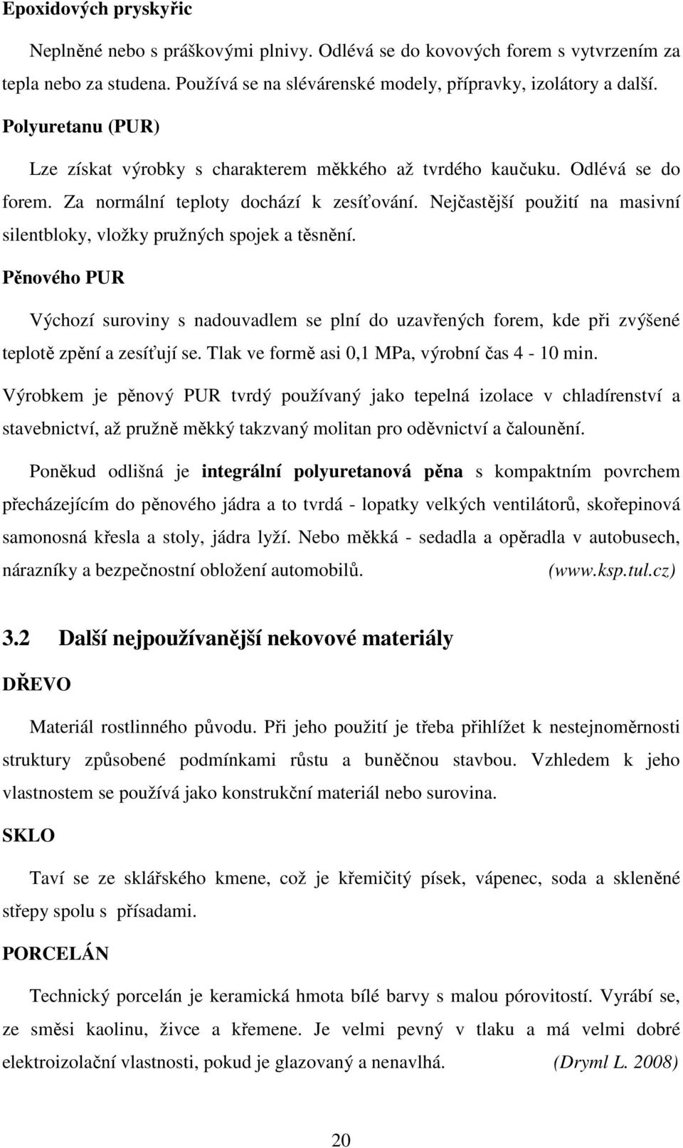 Nejčastější použití na masivní silentbloky, vložky pružných spojek a těsnění. Pěnového PUR Výchozí suroviny s nadouvadlem se plní do uzavřených forem, kde při zvýšené teplotě zpění a zesíťují se.