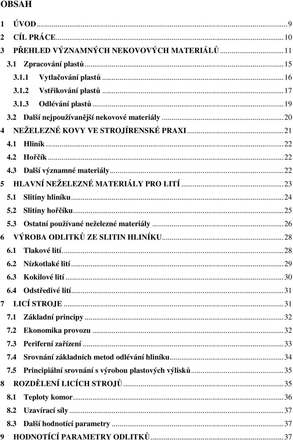 ..23 5.1 Slitiny hliníku...24 5.2 Slitiny hořčíku...25 5.3 Ostatní používané neželezné materiály...26 6 VÝROBA ODLITKŮ ZE SLITIN HLINÍKU...28 6.1 Tlakové lití...28 6.2 Nízkotlaké lití...29 6.