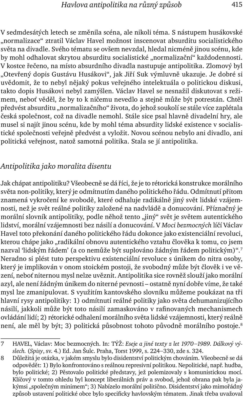 Svého tématu se ovšem nevzdal, hledal nicméně jinou scénu, kde by mohl odhalovat skrytou absurditu socialistické normalizační každodennosti.