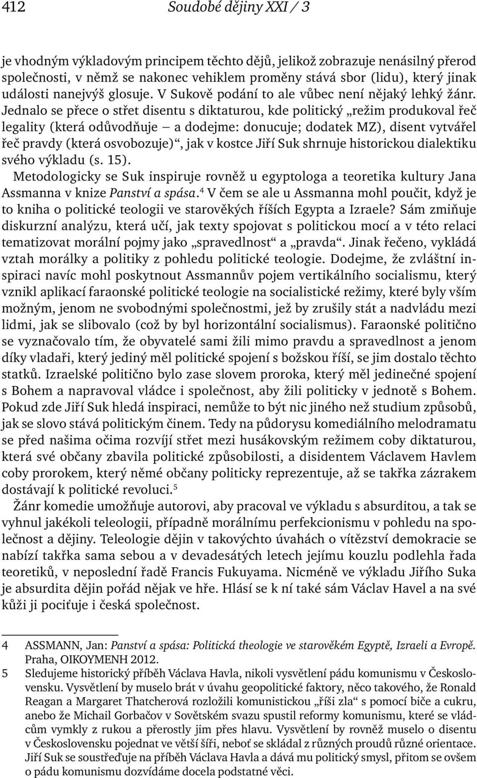 Jednalo se přece o střet disentu s diktaturou, kde politický režim produkoval řeč legality (která odůvodňuje a dodejme: donucuje; dodatek MZ), disent vytvářel řeč pravdy (která osvobozuje), jak v