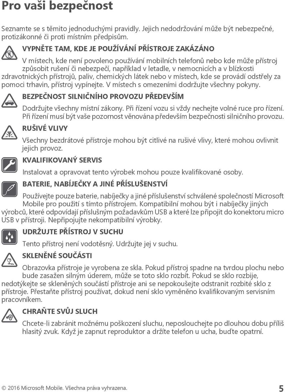 blízkosti zdravotnických přístrojů, paliv, chemických látek nebo v místech, kde se provádí odstřely za pomoci trhavin, přístroj vypínejte. V místech s omezeními dodržujte všechny pokyny.