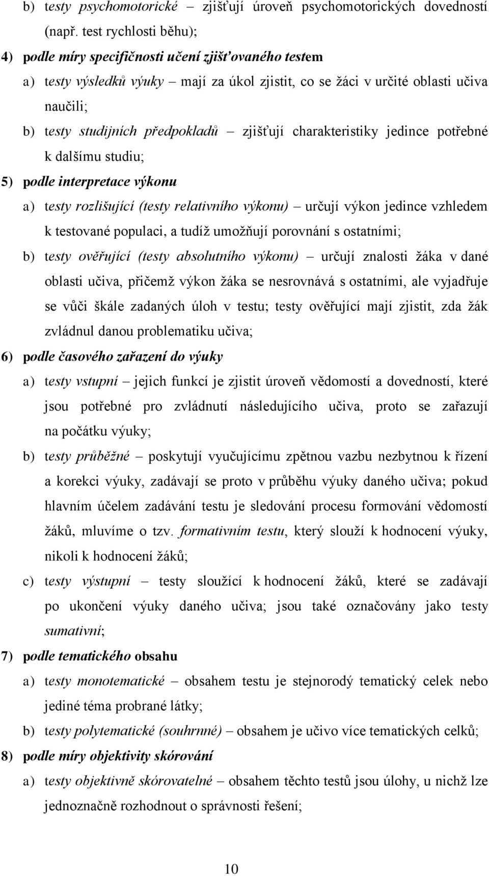 zjišťují charakteristiky jedince potřebné k dalšímu studiu; 5) podle interpretace výkonu a) testy rozlišující (testy relativního výkonu) určují výkon jedince vzhledem k testované populaci, a tudíž