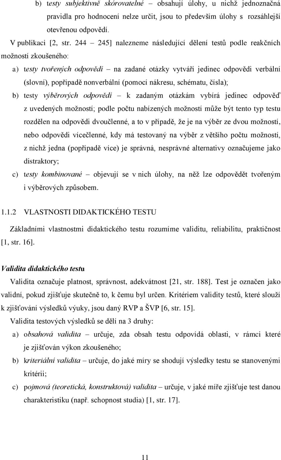 nákresu, schématu, čísla); b) testy výběrových odpovědí k zadaným otázkám vybírá jedinec odpověď z uvedených možností; podle počtu nabízených možností může být tento typ testu rozdělen na odpovědi