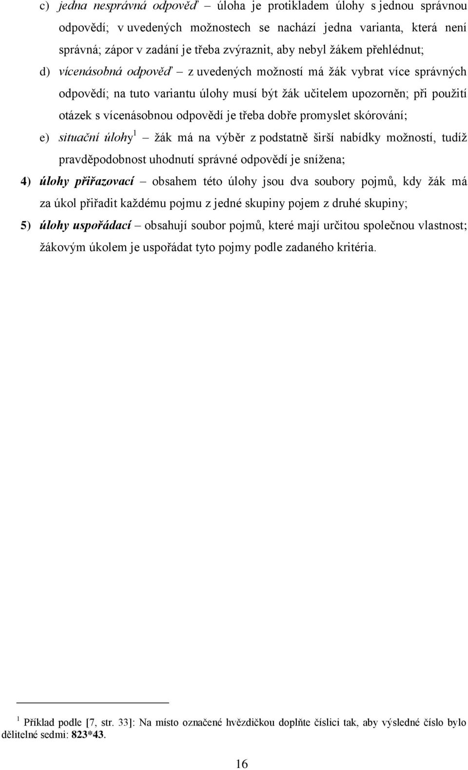 je třeba dobře promyslet skórování; e) situační úlohy 1 žák má na výběr z podstatně širší nabídky možností, tudíž pravděpodobnost uhodnutí správné odpovědí je snížena; 4) úlohy přiřazovací obsahem