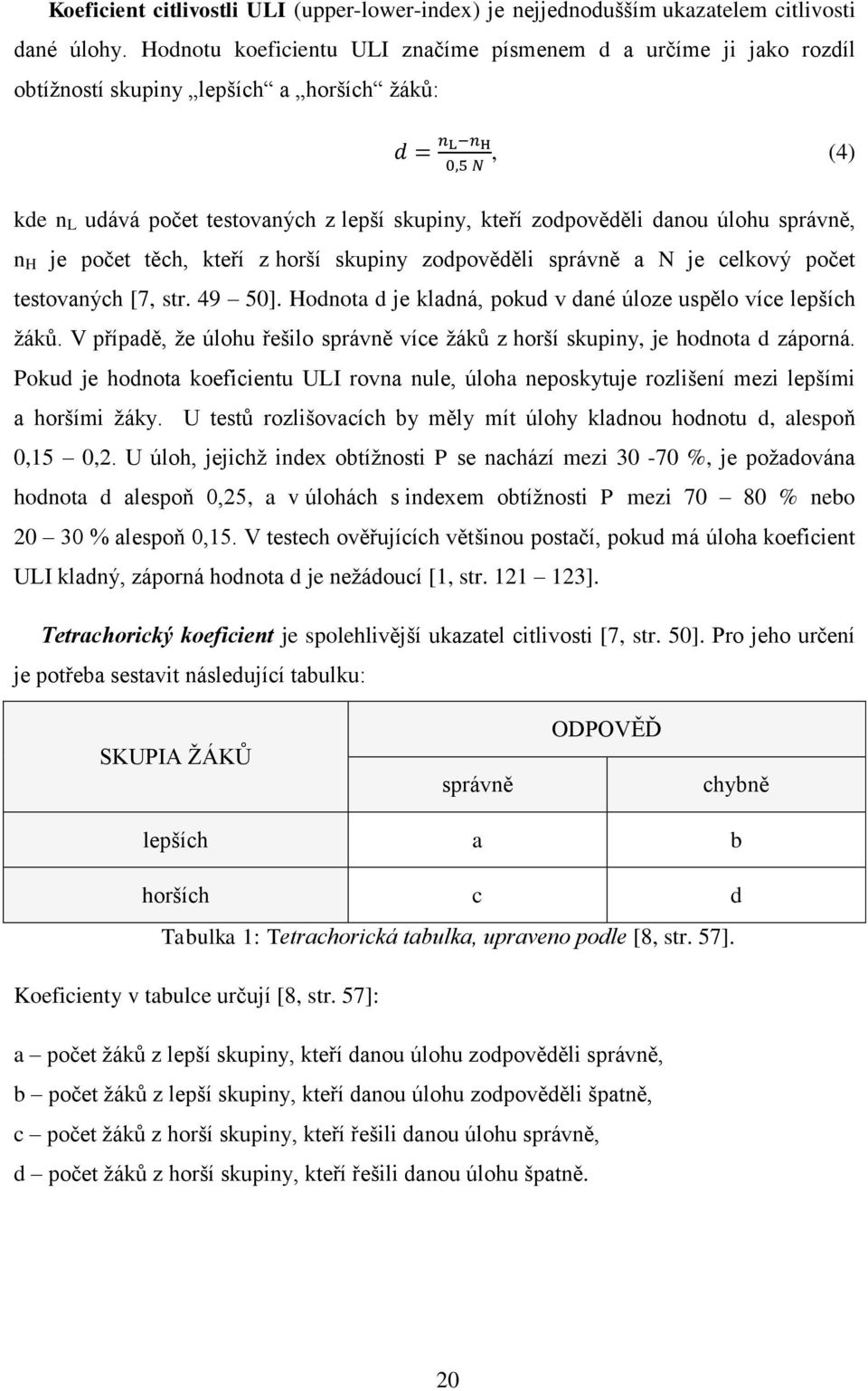 správně, n H je počet těch, kteří z horší skupiny zodpověděli správně a N je celkový počet testovaných [7, str. 49 50]. Hodnota d je kladná, pokud v dané úloze uspělo více lepších žáků.