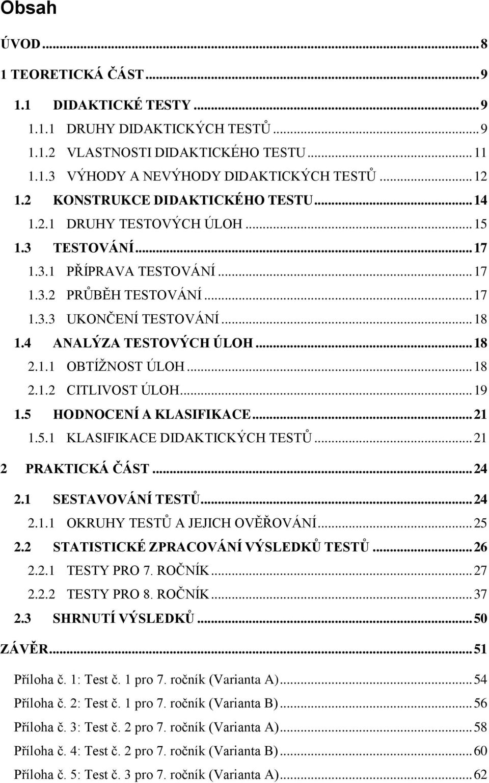 4 ANALÝZA TESTOVÝCH ÚLOH... 18 2.1.1 OBTÍŽNOST ÚLOH... 18 2.1.2 CITLIVOST ÚLOH... 19 1.5 HODNOCENÍ A KLASIFIKACE... 21 1.5.1 KLASIFIKACE DIDAKTICKÝCH TESTŮ... 21 2 PRAKTICKÁ ČÁST... 24 2.