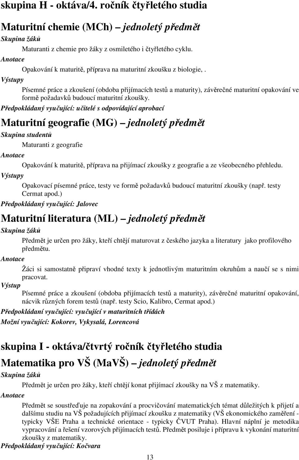 y Písemné práce a zkoušení (obdoba přijímacích testů a maturity), závěrečné maturitní opakování ve formě požadavků budoucí maturitní zkoušky.