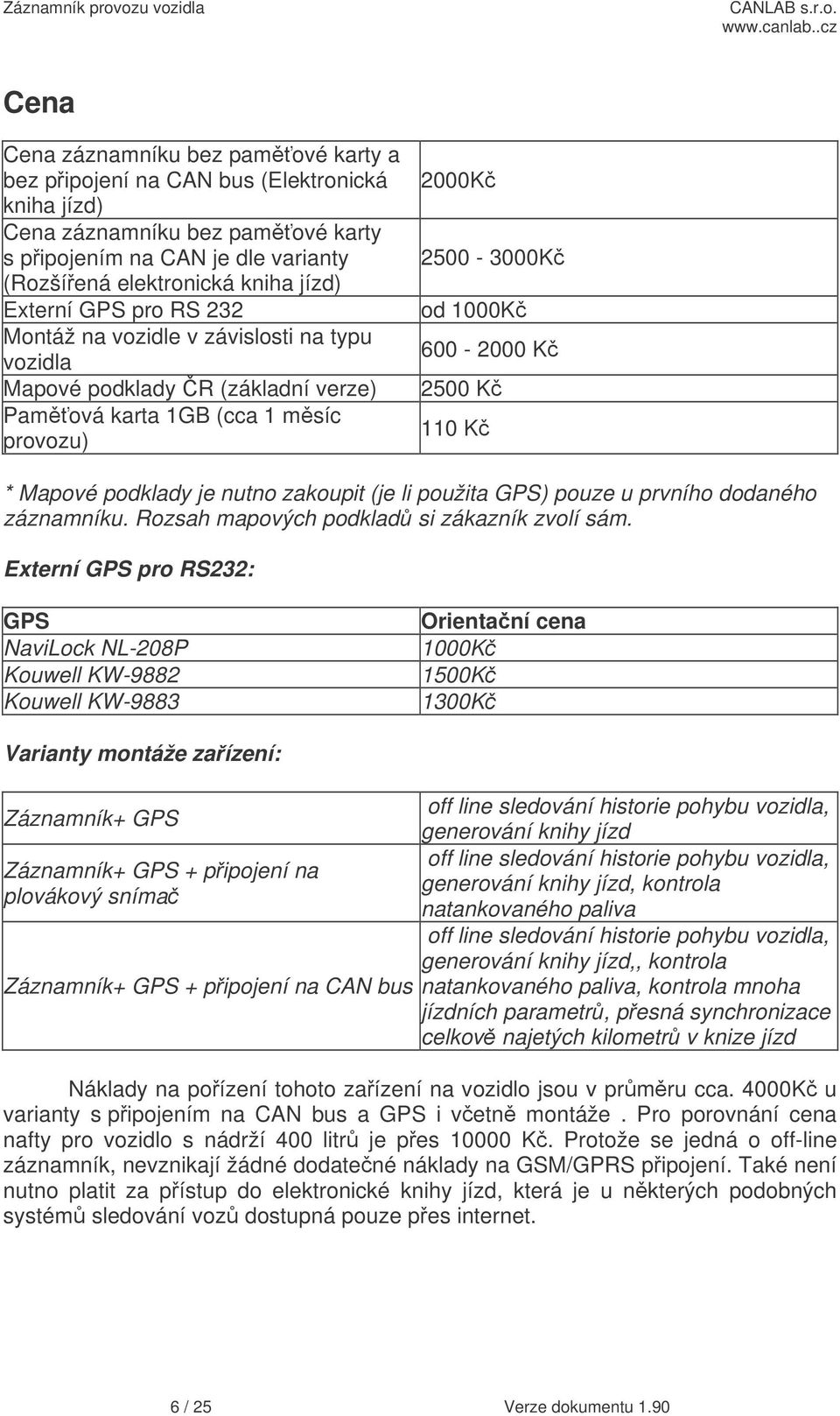 Mapové podklady je nutno zakoupit (je li použita GPS) pouze u prvního dodaného záznamníku. Rozsah mapových podklad si zákazník zvolí sám.
