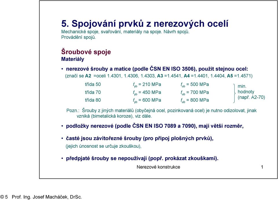 4571) třída 50 f yb = 210 MPa f ub = 500 MPa třída 70 f yb = 450 MPa f ub = 700 MPa třída 80 f yb = 600 MPa f ub = 800 MPa min. hodnoty (např. A2-70) Pozn.