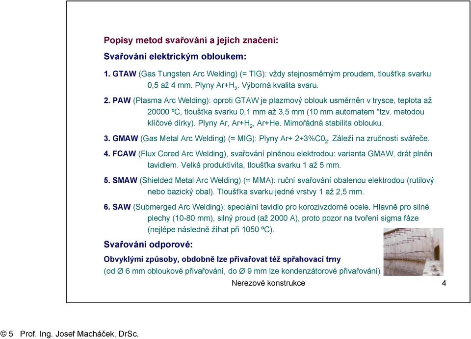 metodou klíčové dírky). Plyny Ar, Ar+H 2, Ar+He. Mimořádná stabilita oblouku. 3. GMAW (Gas Metal Arc Welding) (= MIG): Plyny Ar+ 2 3%C0 2. Záleží na zručnosti svářeče. 4.