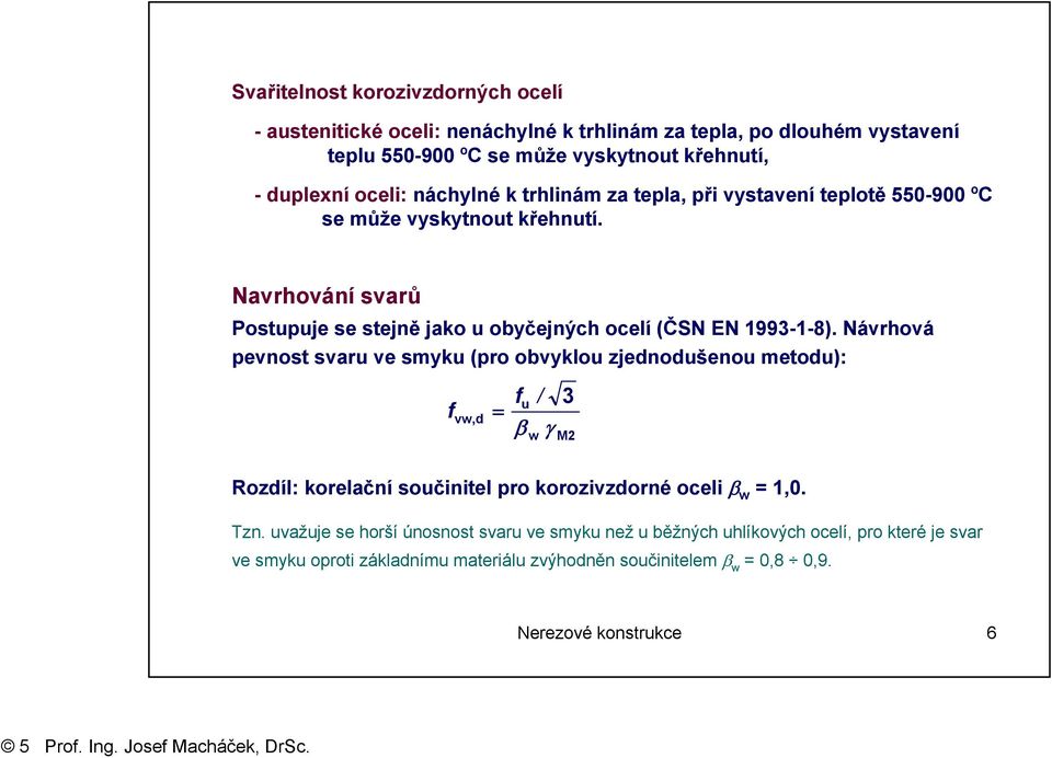 Návrhová pevnost svaru ve smyku (pro obvyklou zjednodušenou metodu): fu / 3 f vw,d = β γ w M2 Rozdíl: korelační součinitel pro korozivzdorné oceli β w = 1,0. Tzn.