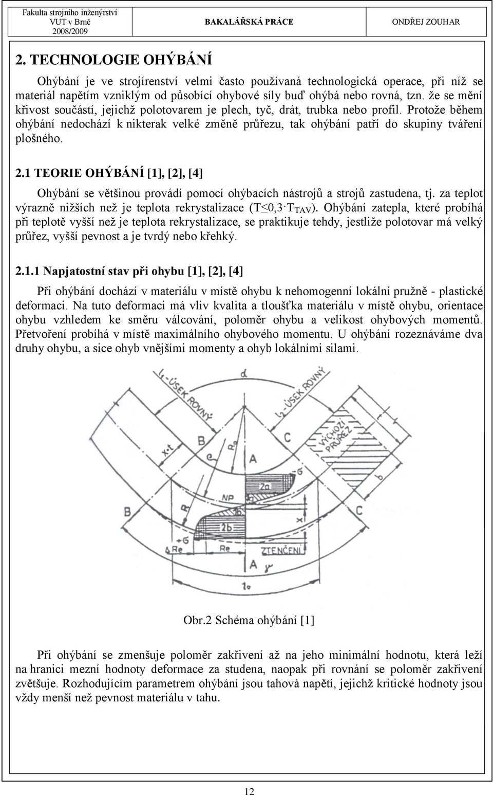 2.1 TEORIE OHÝBÁNÍ [1], [2], [4] Ohýbání se většinou provádí pomocí ohýbacích nástrojů a strojů zastudena, tj. za teplot výrazně niţších neţ je teplota rekrystalizace (T 0,3 T TAV ).