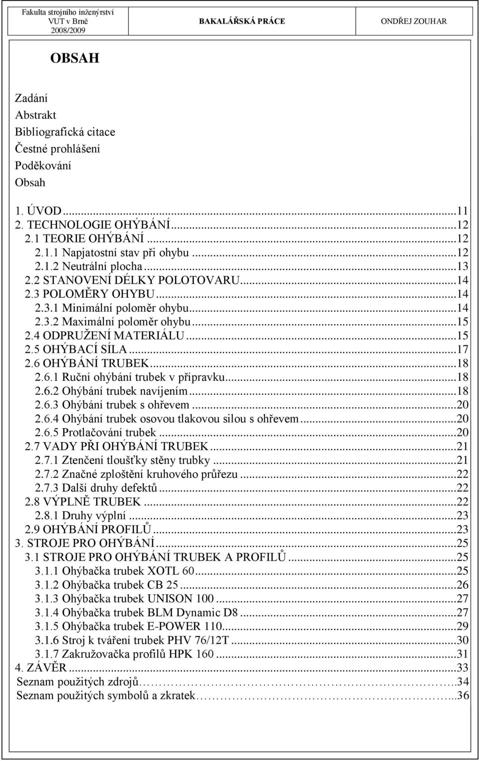 6 OHÝBÁNÍ TRUBEK... 18 2.6.1 Ruční ohýbání trubek v přípravku... 18 2.6.2 Ohýbání trubek navíjením... 18 2.6.3 Ohýbání trubek s ohřevem... 20 2.6.4 Ohýbání trubek osovou tlakovou silou s ohřevem.